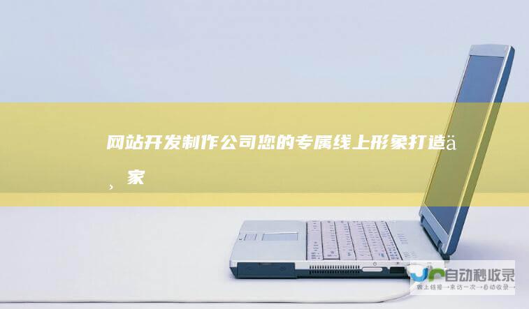 网站开发制作公司 - 您的专属线上形象打造专家